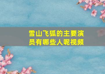 雪山飞狐的主要演员有哪些人呢视频