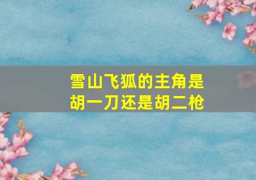 雪山飞狐的主角是胡一刀还是胡二枪