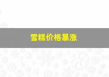 雪糕价格暴涨