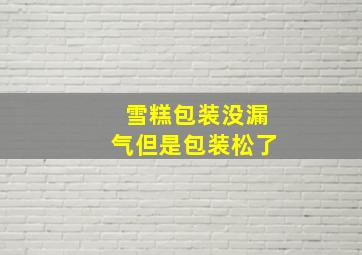 雪糕包装没漏气但是包装松了