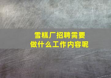 雪糕厂招聘需要做什么工作内容呢