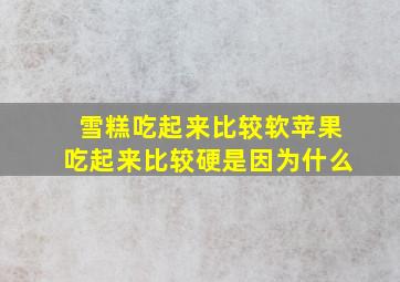 雪糕吃起来比较软苹果吃起来比较硬是因为什么