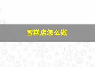 雪糕店怎么做