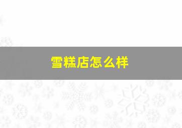 雪糕店怎么样