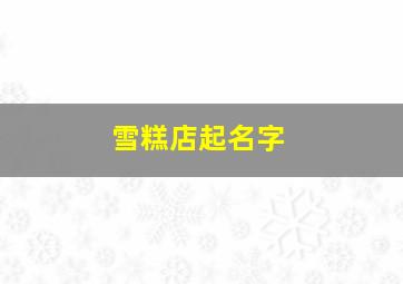 雪糕店起名字