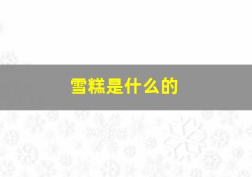 雪糕是什么的