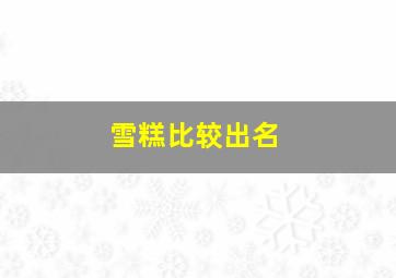 雪糕比较出名