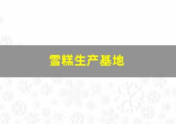 雪糕生产基地