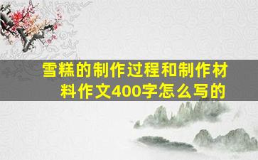 雪糕的制作过程和制作材料作文400字怎么写的