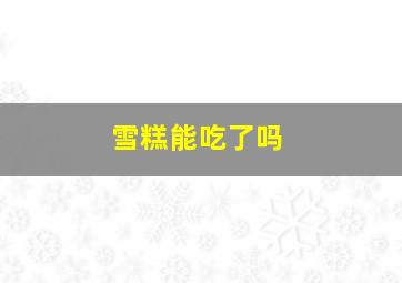 雪糕能吃了吗