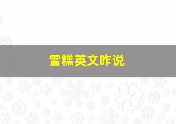 雪糕英文咋说