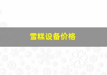 雪糕设备价格