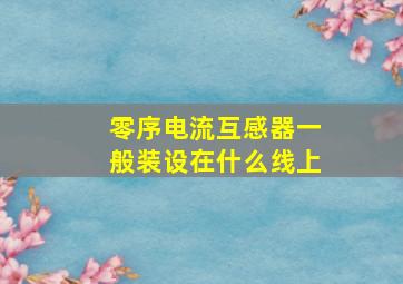 零序电流互感器一般装设在什么线上