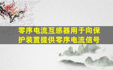 零序电流互感器用于向保护装置提供零序电流信号