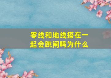 零线和地线搭在一起会跳闸吗为什么