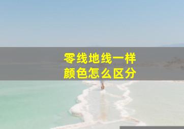 零线地线一样颜色怎么区分