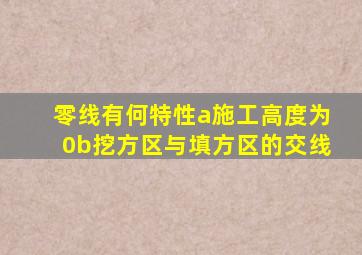 零线有何特性a施工高度为0b挖方区与填方区的交线