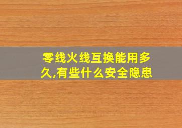 零线火线互换能用多久,有些什么安全隐患