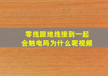 零线跟地线接到一起会触电吗为什么呢视频