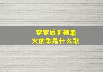 零零后听得最火的歌是什么歌