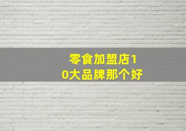 零食加盟店10大品牌那个好