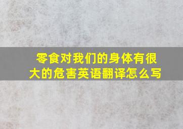 零食对我们的身体有很大的危害英语翻译怎么写