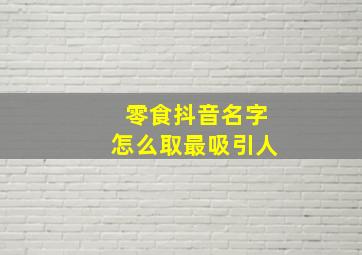 零食抖音名字怎么取最吸引人