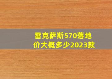 雷克萨斯570落地价大概多少2023款