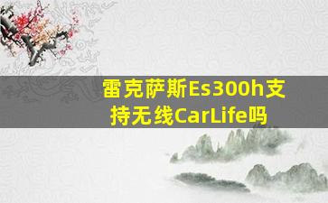 雷克萨斯Es300h支持无线CarLife吗