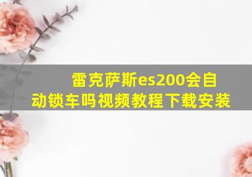 雷克萨斯es200会自动锁车吗视频教程下载安装