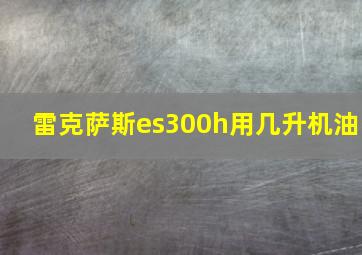 雷克萨斯es300h用几升机油