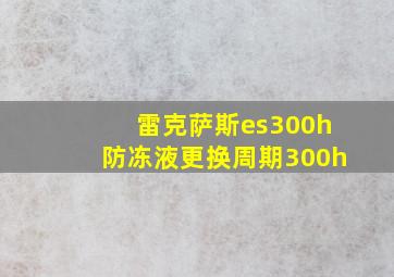 雷克萨斯es300h防冻液更换周期300h