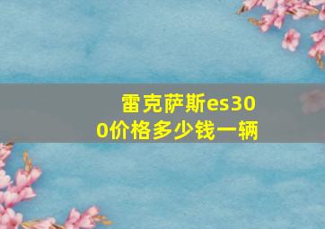 雷克萨斯es300价格多少钱一辆