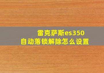 雷克萨斯es350自动落锁解除怎么设置