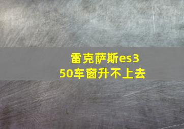 雷克萨斯es350车窗升不上去