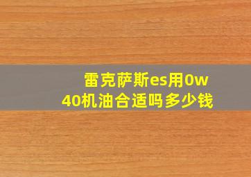 雷克萨斯es用0w40机油合适吗多少钱