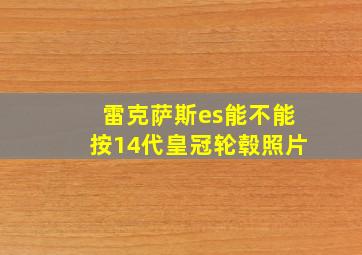 雷克萨斯es能不能按14代皇冠轮毂照片