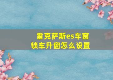 雷克萨斯es车窗锁车升窗怎么设置