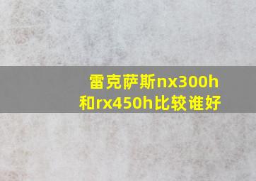 雷克萨斯nx300h和rx450h比较谁好