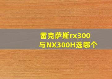 雷克萨斯rx300与NX300H选哪个