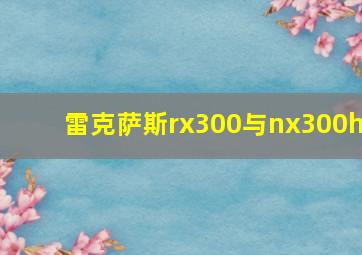 雷克萨斯rx300与nx300h