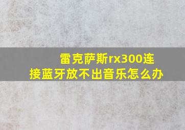 雷克萨斯rx300连接蓝牙放不出音乐怎么办