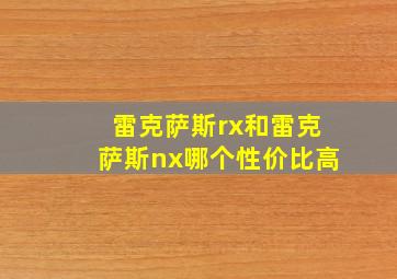 雷克萨斯rx和雷克萨斯nx哪个性价比高