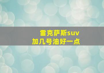 雷克萨斯suv加几号油好一点