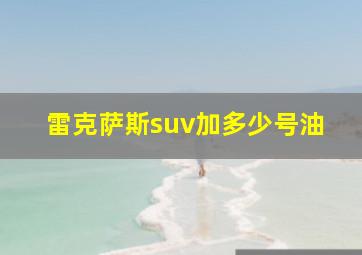 雷克萨斯suv加多少号油