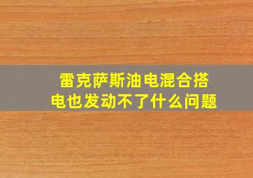 雷克萨斯油电混合搭电也发动不了什么问题