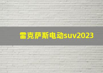 雷克萨斯电动suv2023