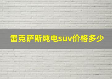 雷克萨斯纯电suv价格多少