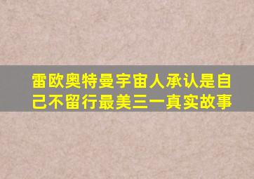 雷欧奥特曼宇宙人承认是自己不留行最美三一真实故事