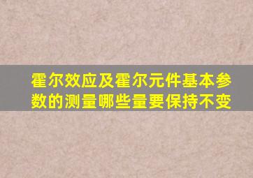 霍尔效应及霍尔元件基本参数的测量哪些量要保持不变